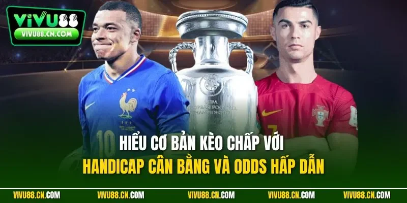 Hiểu cơ bản kèo chấp với handicap cân bằng và odds hấp dẫn
