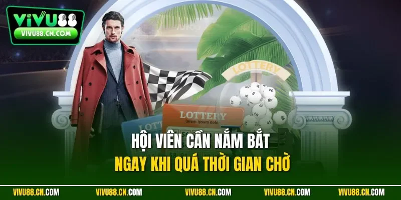 Hội viên cần nắm bắt ngay khi quá thời gian chờ