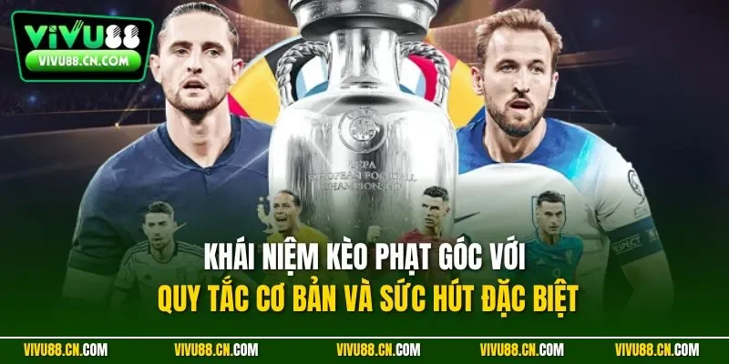 Khái niệm kèo phạt góc với quy tắc cơ bản và sức hút đặc biệt