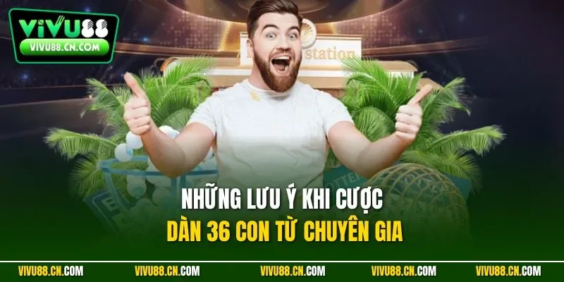 Những lưu ý khi cược dàn 36 con từ chuyên gia